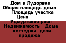 Дом в Лудорвае › Общая площадь дома ­ 130 › Площадь участка ­ 12 › Цена ­ 4 650 000 - Удмуртская респ. Недвижимость » Дома, коттеджи, дачи продажа   